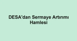 DESA'dan Sermaye Artırımı Hamlesi