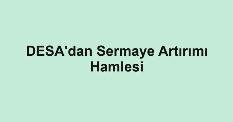 DESA'dan Sermaye Artırımı Hamlesi