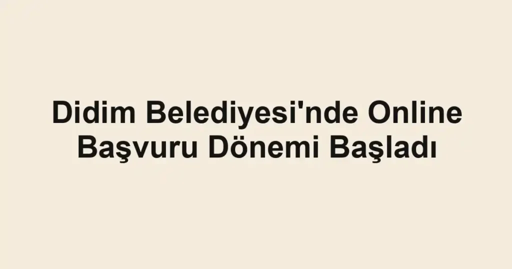 Didim Belediyesi'nde Online Başvuru Dönemi Başladı