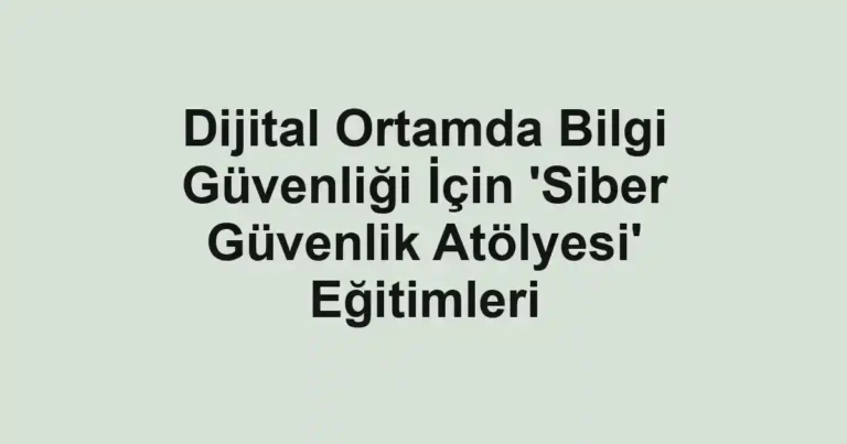 Dijital Ortamda Bilgi Güvenliği İçin 'Siber Güvenlik Atölyesi' Eğitimleri