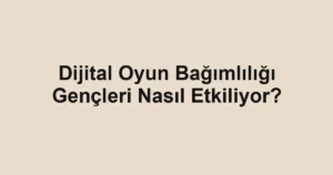 Dijital Oyun Bağımlılığı Gençleri Nasıl Etkiliyor?