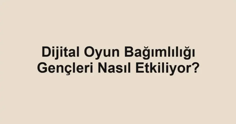 Dijital Oyun Bağımlılığı Gençleri Nasıl Etkiliyor?