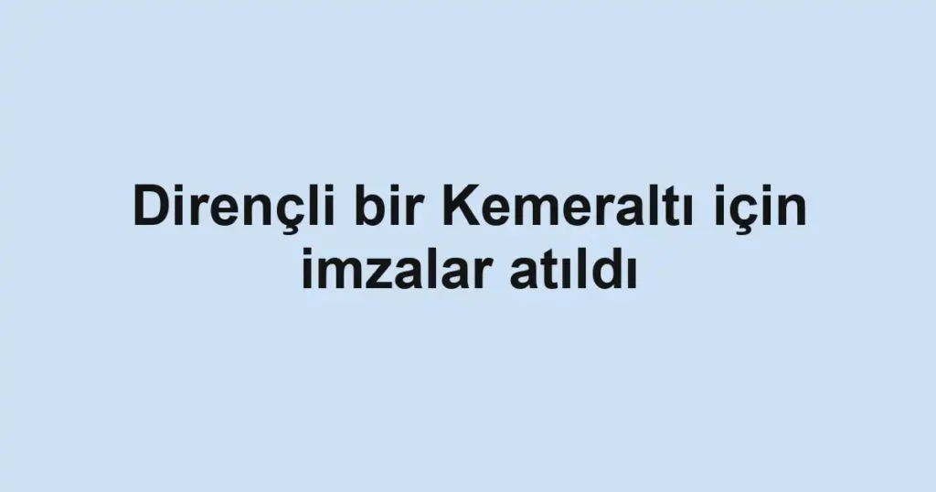 Dirençli bir Kemeraltı için imzalar atıldı