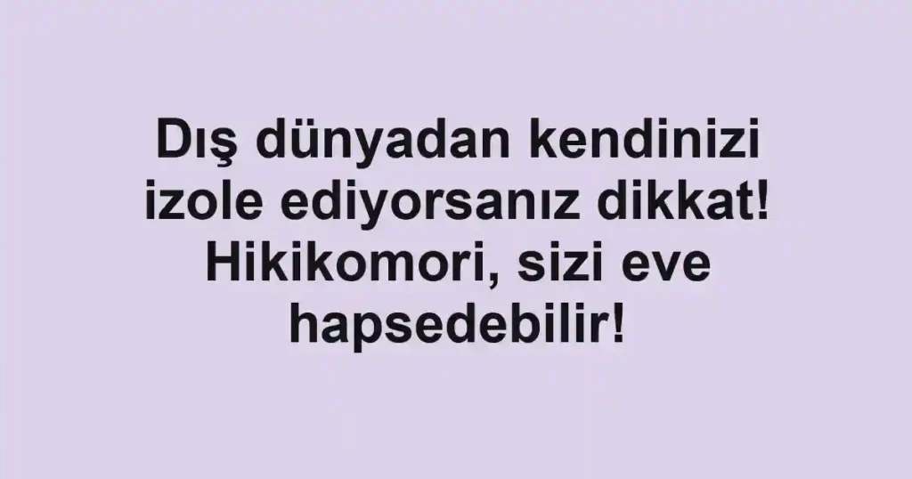 Dış dünyadan kendinizi izole ediyorsanız dikkat! Hikikomori, sizi eve hapsedebilir!