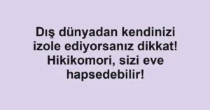 Dış dünyadan kendinizi izole ediyorsanız dikkat! Hikikomori, sizi eve hapsedebilir!