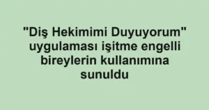 "Diş Hekimimi Duyuyorum" uygulaması işitme engelli bireylerin kullanımına sunuldu