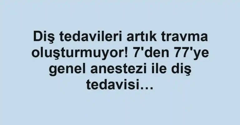 Diş tedavileri artık travma oluşturmuyor! 7'den 77'ye genel anestezi ile diş tedavisi…
