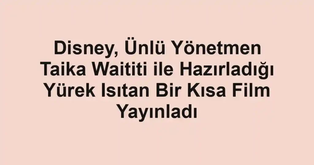 Disney, Ünlü Yönetmen Taika Waititi ile Hazırladığı Yürek Isıtan Bir Kısa Film Yayınladı