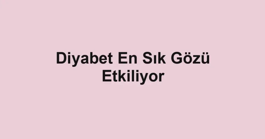 Diyabet En Sık Gözü Etkiliyor