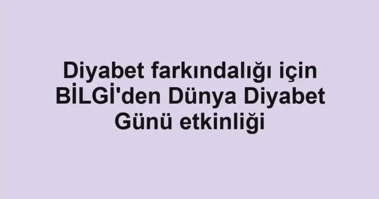 Diyabet farkındalığı için BİLGİ'den Dünya Diyabet Günü etkinliği