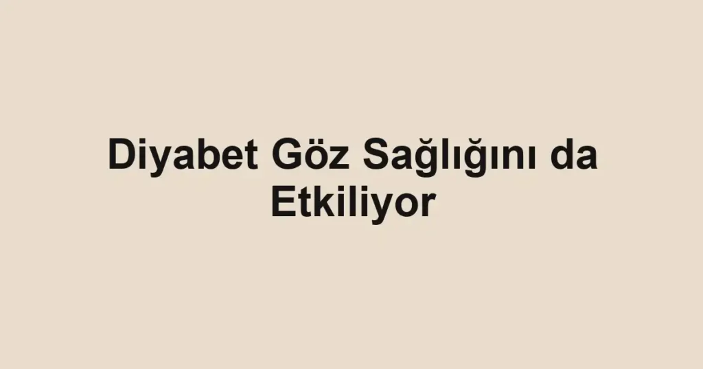 Diyabet Göz Sağlığını da Etkiliyor