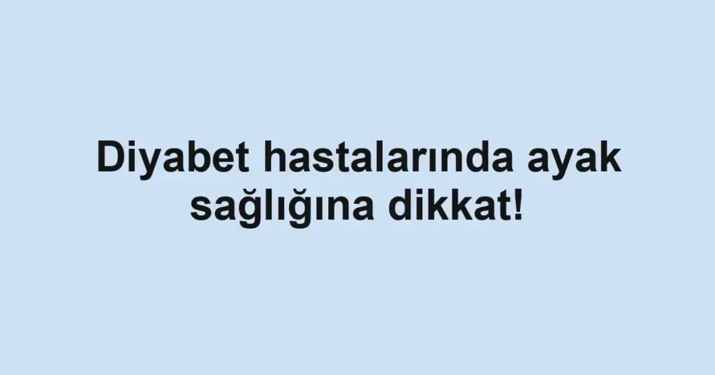 Diyabet hastalarında ayak sağlığına dikkat!