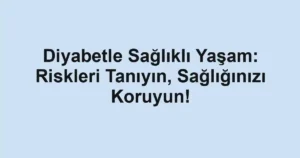 Diyabetle Sağlıklı Yaşam: Riskleri Tanıyın, Sağlığınızı Koruyun!