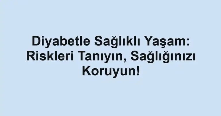 Diyabetle Sağlıklı Yaşam: Riskleri Tanıyın, Sağlığınızı Koruyun!