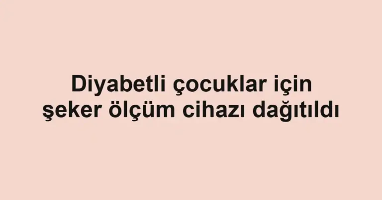 Diyabetli çocuklar için şeker ölçüm cihazı dağıtıldı