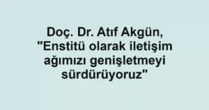 Doç. Dr. Atıf Akgün, "Enstitü olarak iletişim ağımızı genişletmeyi sürdürüyoruz"