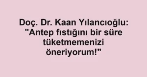 Doç. Dr. Kaan Yılancıoğlu: "Antep fıstığını bir süre tüketmemenizi öneriyorum!"