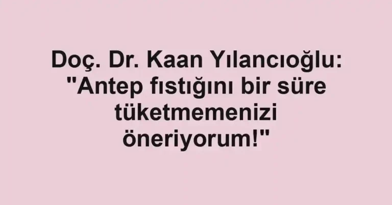 Doç. Dr. Kaan Yılancıoğlu: "Antep fıstığını bir süre tüketmemenizi öneriyorum!"