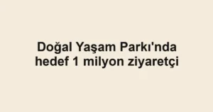 Doğal Yaşam Parkı'nda hedef 1 milyon ziyaretçi