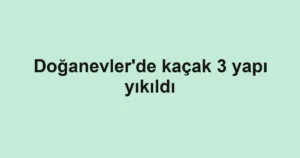 Doğanevler'de kaçak 3 yapı yıkıldı