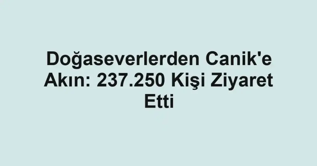 Doğaseverlerden Canik'e Akın: 237.250 Kişi Ziyaret Etti