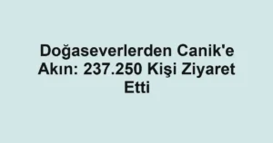 Doğaseverlerden Canik'e Akın: 237.250 Kişi Ziyaret Etti