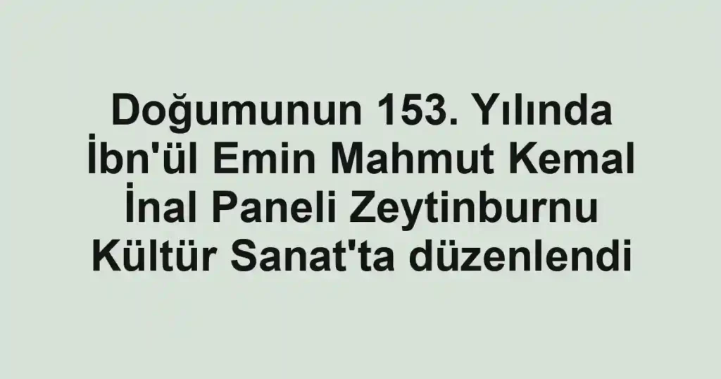 Doğumunun 153. Yılında İbn'ül Emin Mahmut Kemal İnal Paneli Zeytinburnu Kültür Sanat'ta düzenlendi