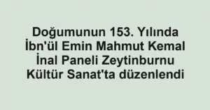 Doğumunun 153. Yılında İbn'ül Emin Mahmut Kemal İnal Paneli Zeytinburnu Kültür Sanat'ta düzenlendi