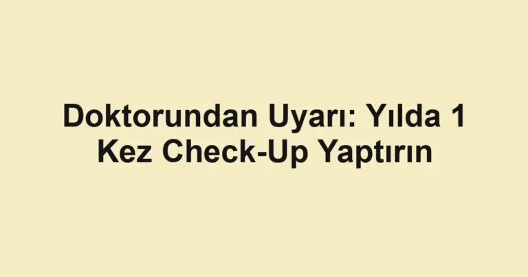 Doktorundan Uyarı: Yılda 1 Kez Check-Up Yaptırın