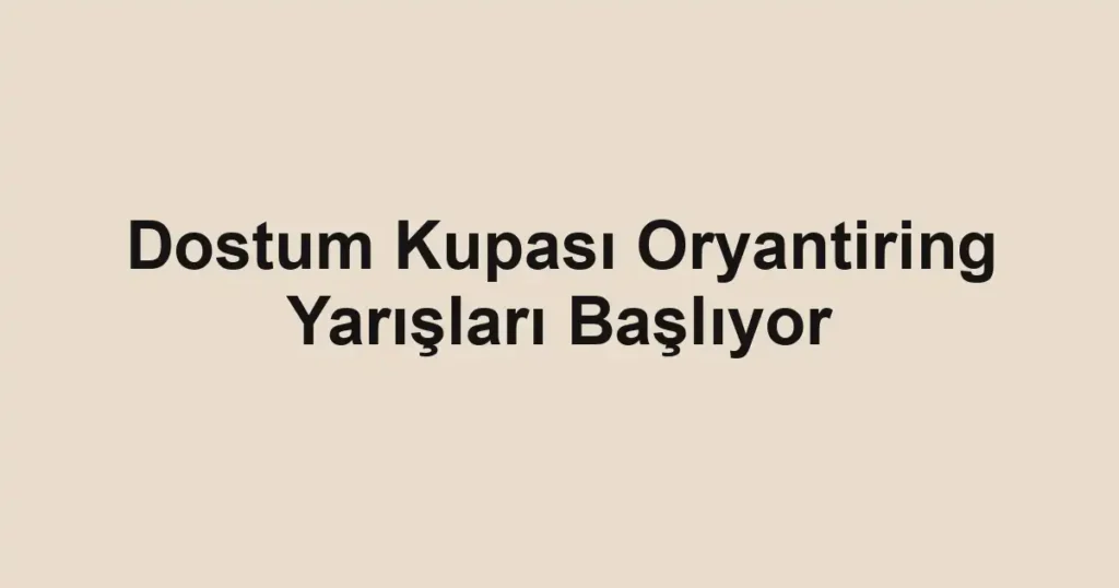 Dostum Kupası Oryantiring Yarışları Başlıyor