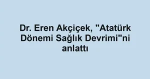 Dr. Eren Akçiçek, "Atatürk Dönemi Sağlık Devrimi"ni anlattı