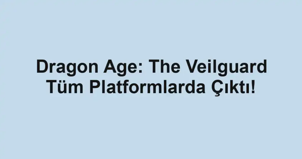 Dragon Age: The Veilguard Tüm Platformlarda Çıktı!