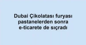 Dubai Çikolatası furyası pastanelerden sonra e-ticarete de sıçradı