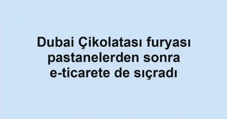 Dubai Çikolatası furyası pastanelerden sonra e-ticarete de sıçradı