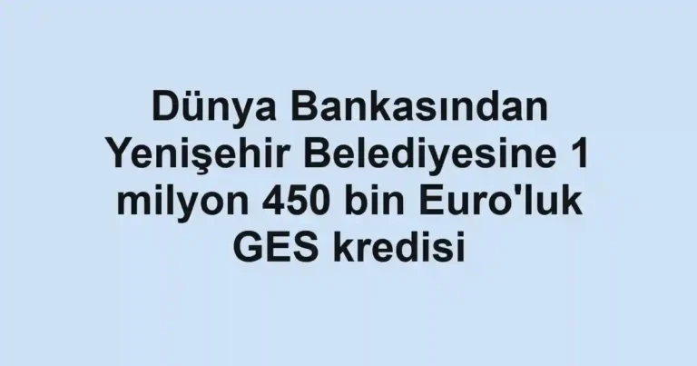 Dünya Bankasından Yenişehir Belediyesine 1 milyon 450 bin Euro'luk GES kredisi