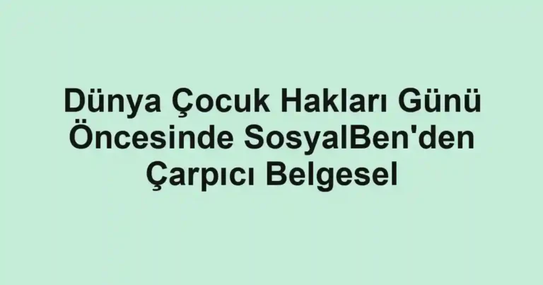 Dünya Çocuk Hakları Günü Öncesinde SosyalBen'den Çarpıcı Belgesel