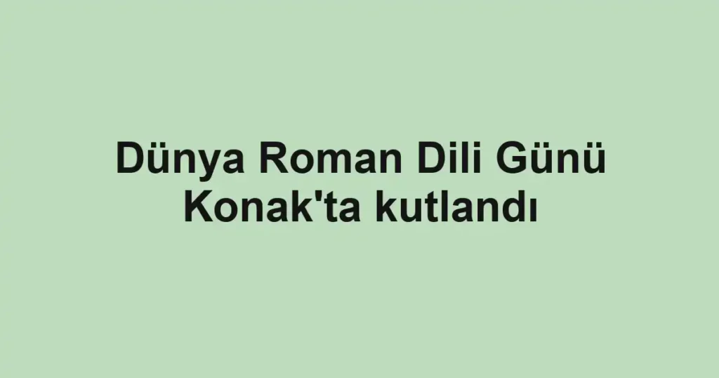 Dünya Roman Dili Günü Konak'ta kutlandı