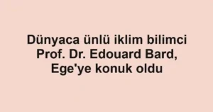 Dünyaca ünlü iklim bilimci Prof. Dr. Edouard Bard, Ege'ye konuk oldu