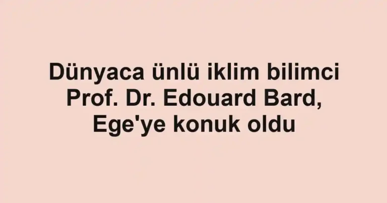 Dünyaca ünlü iklim bilimci Prof. Dr. Edouard Bard, Ege'ye konuk oldu