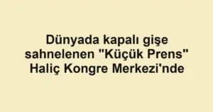 Dünyada kapalı gişe sahnelenen "Küçük Prens" Haliç Kongre Merkezi'nde