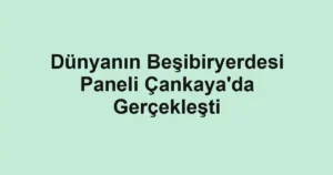 Dünyanın Beşibiryerdesi Paneli Çankaya'da Gerçekleşti