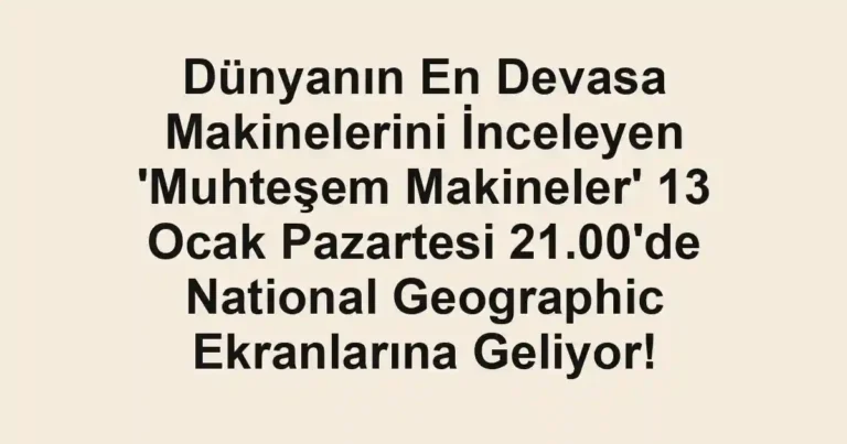 Dünyanın En Devasa Makinelerini İnceleyen 'Muhteşem Makineler' 13 Ocak Pazartesi 21.00'de National Geographic Ekranlarına Geliyor!