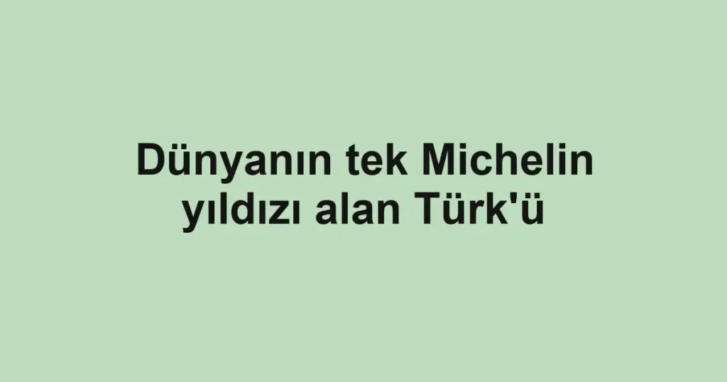 Dünyanın tek Michelin yıldızı alan Türk'ü