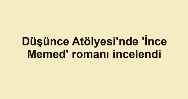 Düşünce Atölyesi'nde 'İnce Memed' romanı incelendi