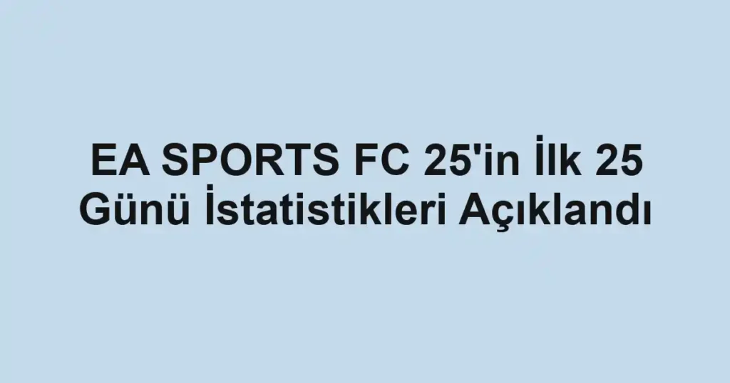 EA SPORTS FC 25'in İlk 25 Günü İstatistikleri Açıklandı