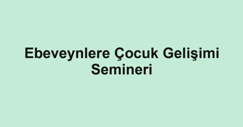 Ebeveynlere Çocuk Gelişimi Semineri
