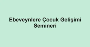 Ebeveynlere Çocuk Gelişimi Semineri