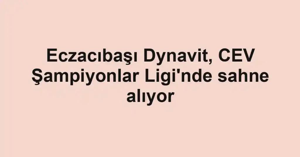 Eczacıbaşı Dynavit, CEV Şampiyonlar Ligi'nde sahne alıyor