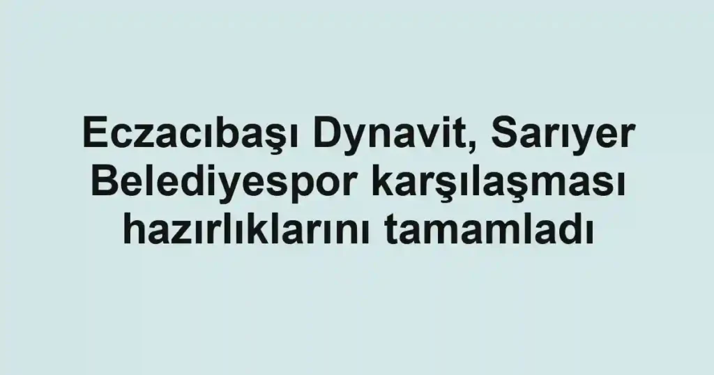 Eczacıbaşı Dynavit, Sarıyer Belediyespor karşılaşması hazırlıklarını tamamladı