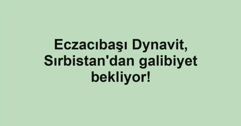 Eczacıbaşı Dynavit, Sırbistan'dan galibiyet bekliyor!